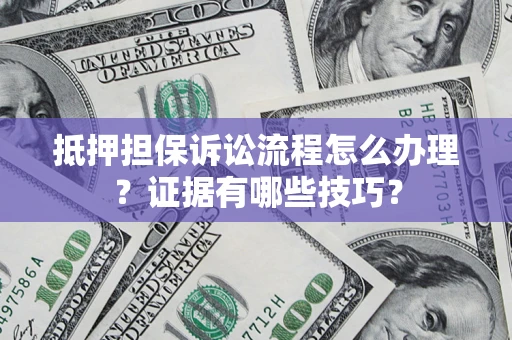 北京抵押担保诉讼流程怎么办理？证据有哪些技巧？