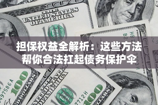 北京担保权益全解析：这些方法帮你合法扛起债务保护伞