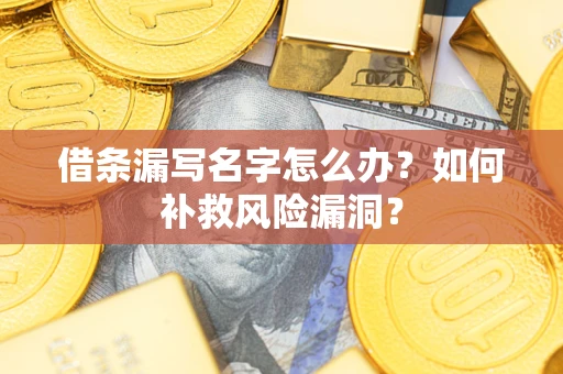 北京借条漏写名字怎么办？如何补救风险漏洞？