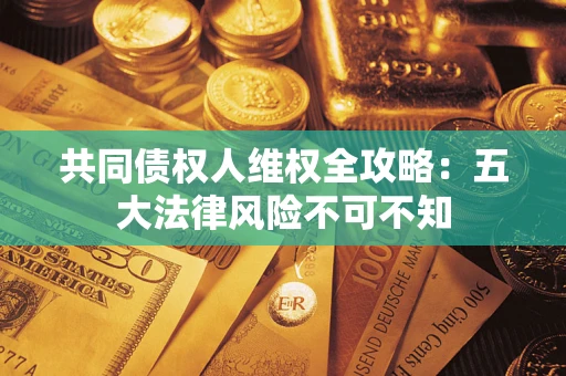 北京共同债权人维权全攻略：五大法律风险不可不知