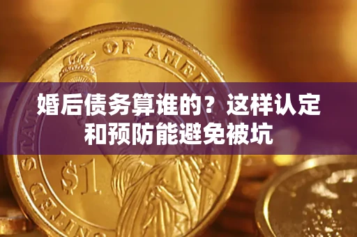 北京婚后债务算谁的？这样认定和预防能避免被坑