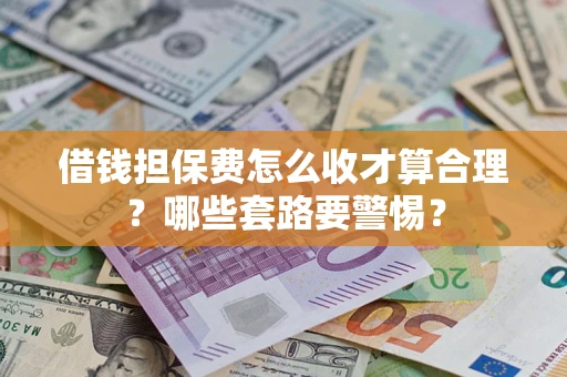 北京借钱担保费怎么收才算合理？哪些套路要警惕？