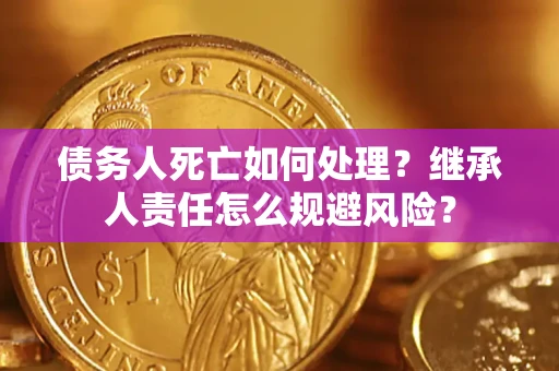 北京债务人死亡如何处理？继承人责任怎么规避风险？