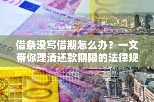 北京借条没写借期怎么办？一文带你理清还款期限的法律规则