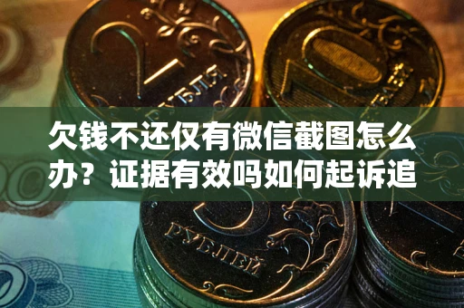 北京欠钱不还仅有微信截图怎么办？证据有效吗如何起诉追回欠款？