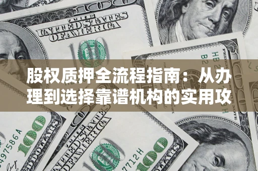 北京股权质押全流程指南：从办理到选择靠谱机构的实用攻略