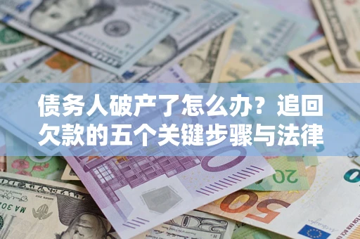 北京债务人破产了怎么办？追回欠款的五个关键步骤与法律策略