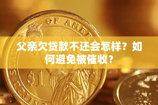 北京父亲欠贷款不还会怎样？如何避免被催收？