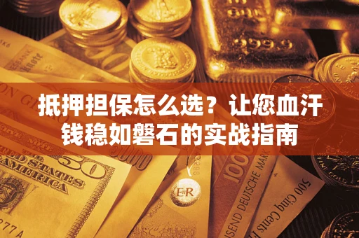北京抵押担保怎么选？让您血汗钱稳如磐石的实战指南