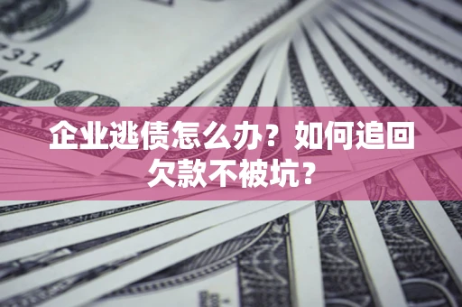 北京企业逃债怎么办？如何追回欠款不被坑？