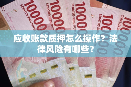 北京应收账款质押怎么操作？法律风险有哪些？