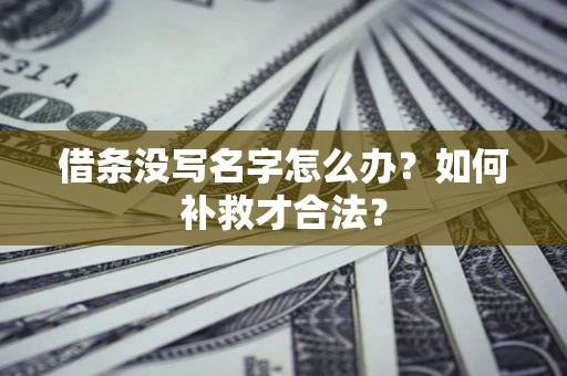 北京借条没写名字怎么办？如何补救才合法？