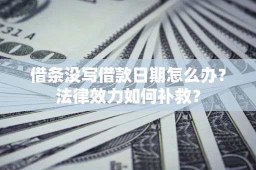 北京借条没写借款日期怎么办?法律效力如何补救? 北京借条没写借款日期怎么办?法律效力如何补救?