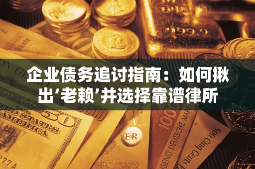北京企业债务追讨指南：如何揪出‘老赖’并选择靠谱律所