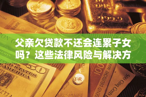 北京父亲欠贷款不还会连累子女吗？这些法律风险与解决方法要早知道！