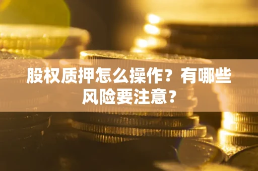 北京股权质押怎么操作？有哪些风险要注意？
