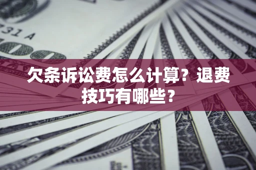 北京欠条诉讼费怎么计算？退费技巧有哪些？