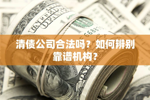 北京清债公司合法吗?如何辨别靠谱机构? 北京清债公司合法吗?如何辨别靠谱机构?