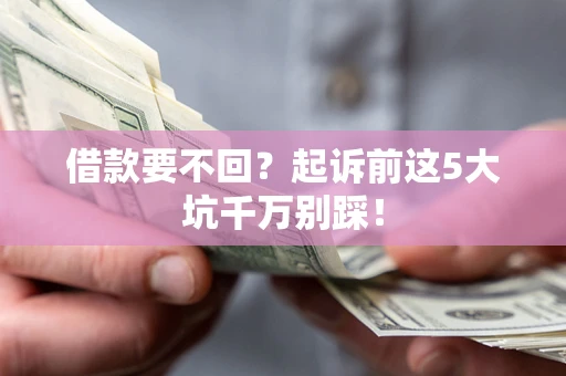 北京借款要不回？起诉前这5大坑千万别踩！