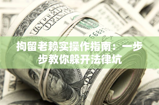 北京拘留老赖实操作指南：一步步教你躲开法律坑