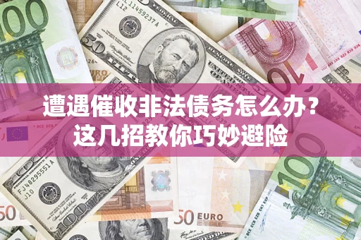 北京遭遇催收非法债务怎么办？这几招教你巧妙避险