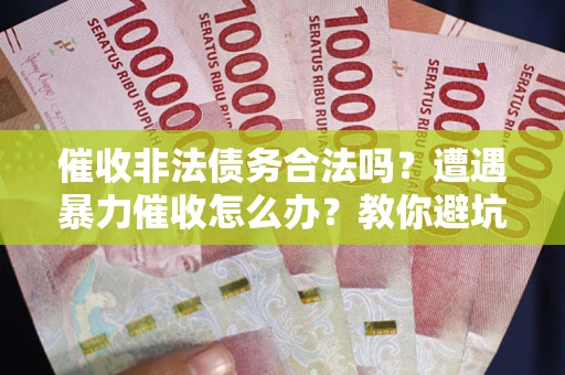 北京催收非法债务合法吗？遭遇暴力催收怎么办？教你避坑指南！
