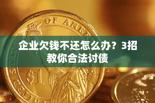 北京企业欠钱不还怎么办？3招教你合法讨债