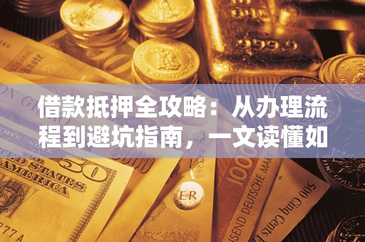 北京借款抵押全攻略：从办理流程到避坑指南，一文读懂如何安全融资