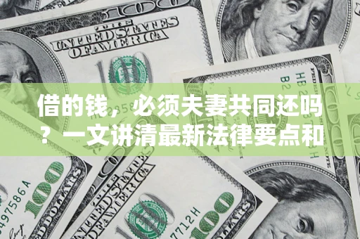 北京借的钱，必须夫妻共同还吗？一文讲清最新法律要点和避坑指南