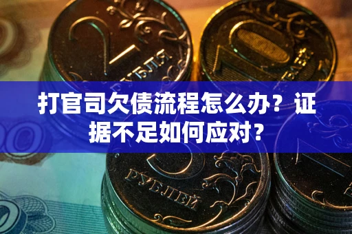 北京打官司欠债流程怎么办？证据不足如何应对？