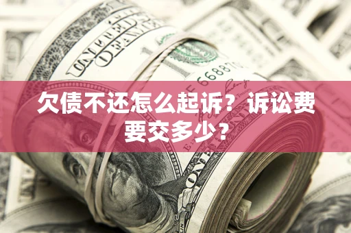 北京欠债不还怎么起诉？诉讼费要交多少？
