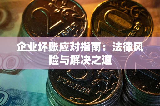 北京企业坏账应对指南：法律风险与解决之道