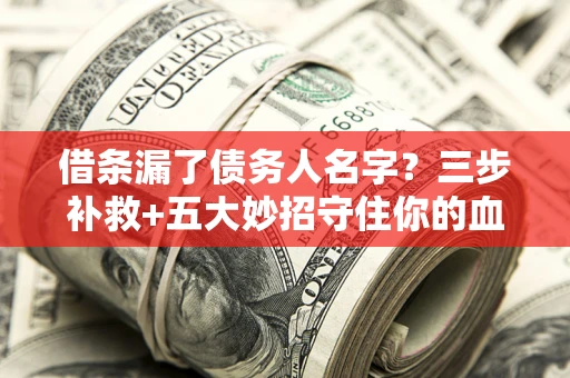 北京借条漏了债务人名字？三步补救+五大妙招守住你的血汗钱