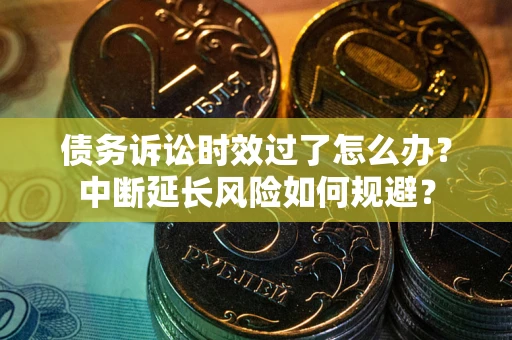 北京债务诉讼时效过了怎么办？中断延长风险如何规避？