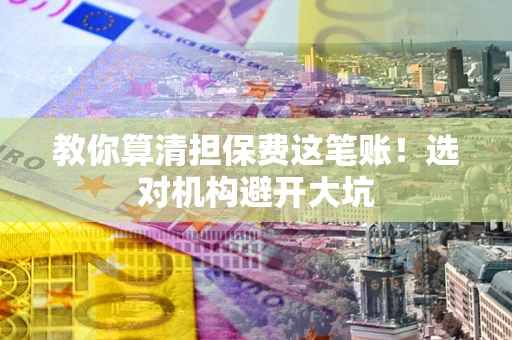北京教你算清担保费这笔账！选对机构避开大坑