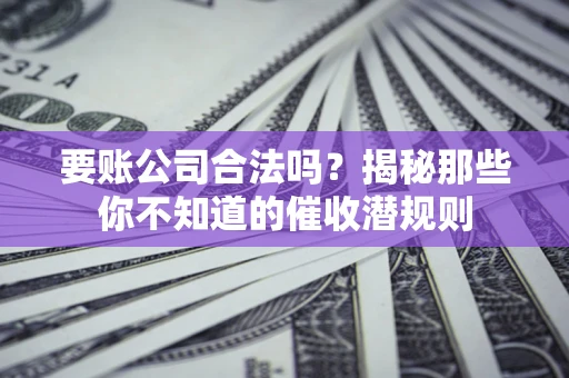 北京要账公司合法吗？揭秘那些你不知道的催收潜规则