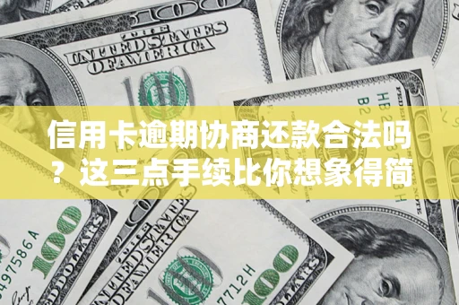 北京信用卡逾期协商还款合法吗？这三点手续比你想象得简单