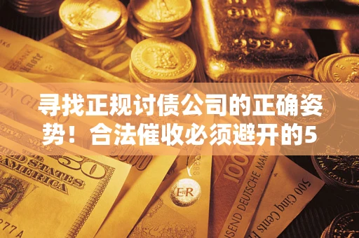 北京寻找正规讨债公司的正确姿势！合法催收必须避开的5大雷区