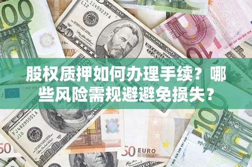 北京股权质押如何办理手续？哪些风险需规避避免损失？