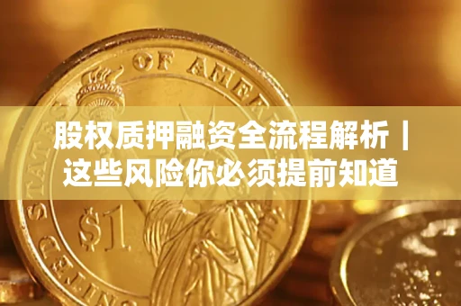 北京股权质押融资全流程解析｜这些风险你必须提前知道