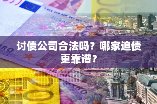 北京讨债公司合法吗？哪家追债更靠谱？