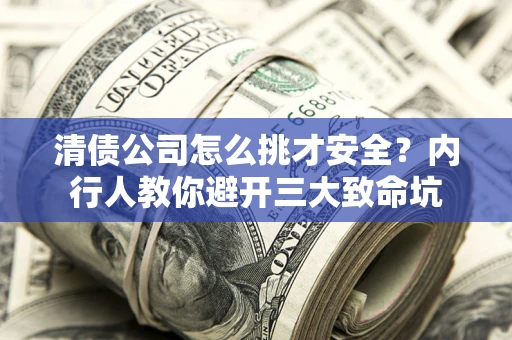 北京清债公司怎么挑才安全?内行人教你避开三大致命坑 北京清债公司怎么挑才安全?内行人教你避开三大致命坑