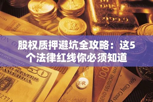 北京股权质押避坑全攻略：这5个法律红线你必须知道