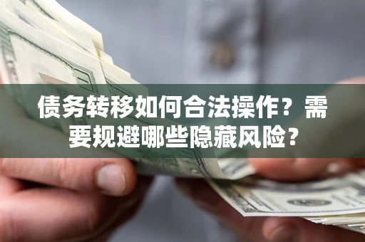 北京债务转移如何合法操作？需要规避哪些隐藏风险？