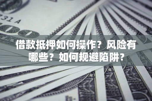北京借款抵押如何操作?风险有哪些?如何规避陷阱? 北京借款抵押如何操作?风险有哪些?如何规避陷阱?