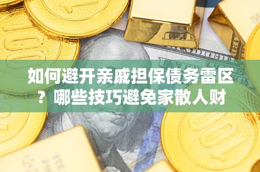 北京如何避开亲戚担保债务雷区？哪些技巧避免家散人财