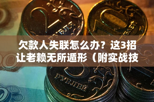 北京欠款人失联怎么办？这3招让老赖无所遁形（附实战技巧）