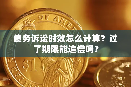 北京债务诉讼时效怎么计算？过了期限能追偿吗？