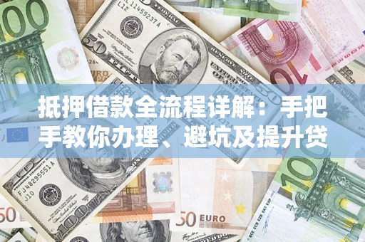 北京抵押借款全流程详解：手把手教你办理、避坑及提升贷款额度