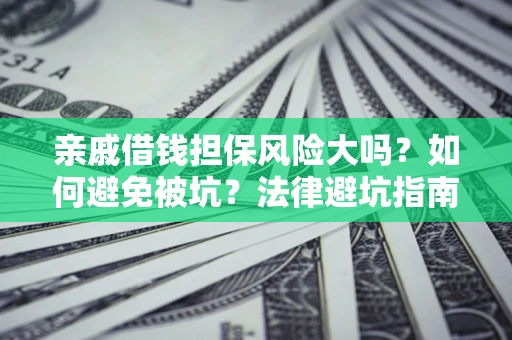 北京亲戚借钱担保风险大吗？如何避免被坑？法律避坑指南